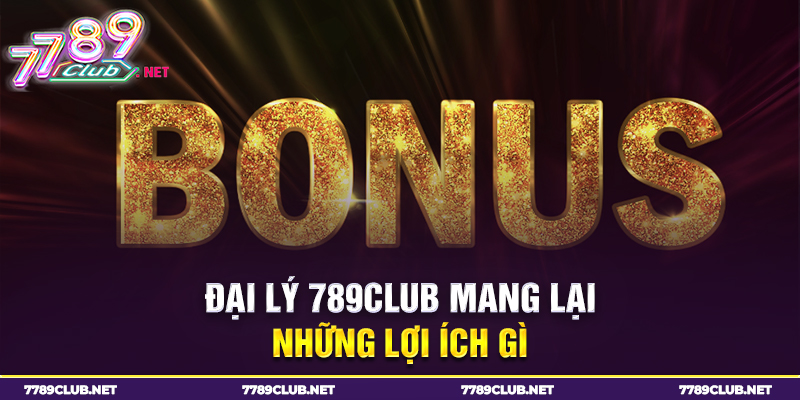 Đại lý 789club mang lại những lợi ích gì