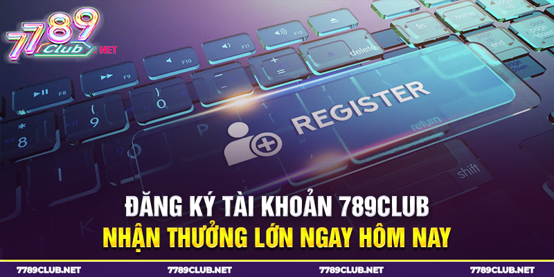 Đăng ký tài khoản 789club nhận thưởng lớn ngay hôm nay