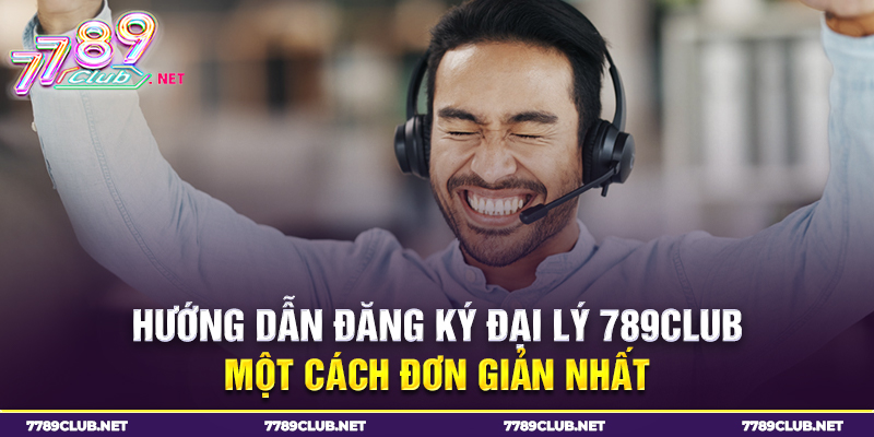 Hướng dẫn đăng ký đại lý 789club một cách đơn giản nhất