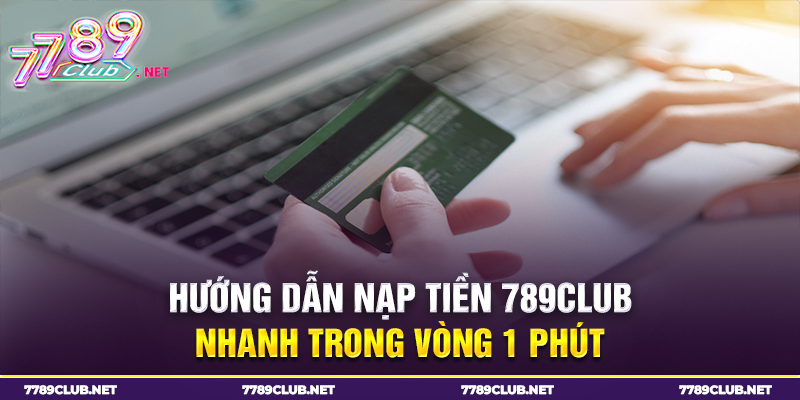 Hướng dẫn nạp tiền 789club nhanh trong vòng 1 phút