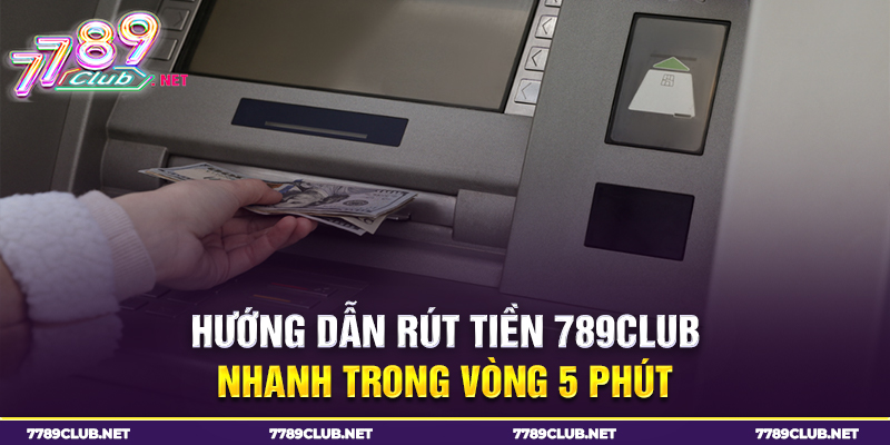 hướng dẫn rút tiền 789club nhanh trong vòng 5 phút